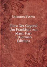 Flora Der Gegend Um Frankfurt Am Main, Part 1 (German Edition)