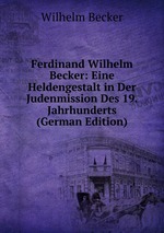 Ferdinand Wilhelm Becker: Eine Heldengestalt in Der Judenmission Des 19. Jahrhunderts (German Edition)