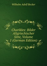 Charikles: Bilder Altgriechischer Sitte, Volume 1 (German Edition)