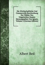 Die Wirthschaftliche Und Commercelle Beschreibung Der Wlder Des Ungarischen Staates Herausgegeben Von Ignatz, Volume 2 (German Edition)