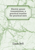 Electric power transmission; a practical treatise for practical men