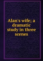 Alan`s wife; a dramatic study in three scenes