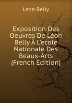 Exposition Des Oeuvres De Lon Belly L`ecole Nationale Des Beaux-Arts (French Edition)