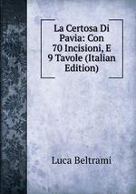 La Certosa Di Pavia: Con 70 Incisioni, E 9 Tavole (Italian Edition)