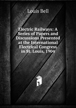 Electric Railways: A Series of Papers and Discussions Presented at the International Electrical Congress in St. Louis, 1904