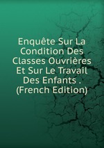 Enqute Sur La Condition Des Classes Ouvrires Et Sur Le Travail Des Enfants . (French Edition)