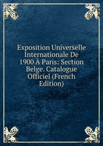 Exposition Universelle Internationale De 1900 Paris: Section Belge. Catalogue Officiel (French Edition)