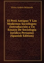 El Per Antiguo Y Los Modernos Socilogos: (Introduccin a Un Ensayo De Sociologa Jurdica Peruana) (Spanish Edition)