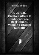 Fasti Della Civilt, Cultura E Indipendenza Degl`italiani, Volume 1 (Italian Edition)