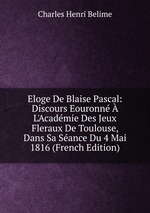 Eloge De Blaise Pascal: Discours Eouronn L`Acadmie Des Jeux Fleraux De Toulouse, Dans Sa Sance Du 4 Mai 1816 (French Edition)