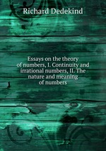 Essays on the theory of numbers, I. Continuity and irrational numbers, II. The nature and meaning of numbers