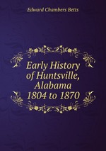 Early History of Huntsville, Alabama 1804 to 1870