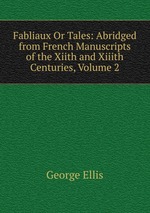 Fabliaux Or Tales: Abridged from French Manuscripts of the Xiith and Xiiith Centuries, Volume 2