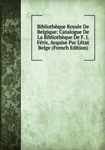 Bibliothque Royale De Belgique: Catalogue De La Bibliothque De F. J. Ftis, Acquise Par L`tat Belge (French Edition)