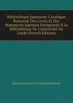 Bibliothque Japonaise: Catalogue Raisonn Des Livres Et Des Manuscrits Japonais Enrgistrs La Bibliothque De L`universit De Leyde (French Edition)