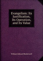 Evangelism: Its Justification, Its Operation, and Its Value