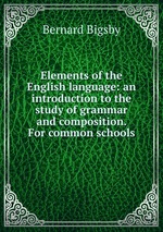 Elements of the English language: an introduction to the study of grammar and composition. For common schools