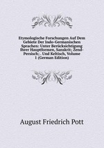 Etymologische Forschungen Auf Dem Gebiete Der Indo-Germanischen Sprachen: Unter Bercksichtigung Ihrer Hauptformen, Sanskrit; Zend-Persisch; . Und Keltisch, Volume 1 (German Edition)