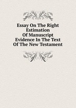 Essay On The Right Estimation Of Manuscript Evidence In The Text Of The New Testament