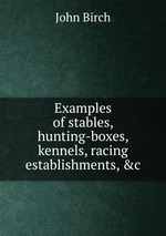 Examples of stables, hunting-boxes, kennels, racing establishments,&c.