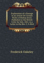 Explanation of a Passage in an Article On Certain Works of Bishop Jewel, Published in the British Critic for July, 1841, in a Letter to the Rev. C. S. Bird