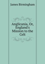Anglicania, Or, England`s Mission to the Celt