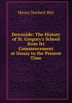 Downside: The History of St. Gregory`s School from Its Commencement at Douay to the Present Time