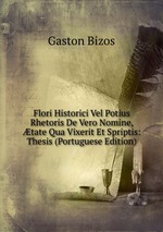 Flori Historici Vel Potius Rhetoris De Vero Nomine, tate Qua Vixerit Et Spriptis: Thesis (Portuguese Edition)