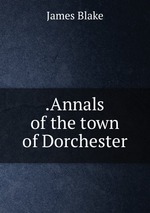 .Annals of the town of Dorchester