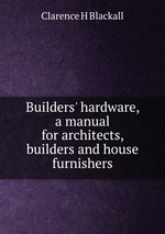 Builders` hardware, a manual for architects, builders and house furnishers