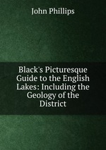 Black`s Picturesque Guide to the English Lakes: Including the Geology of the District