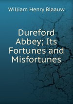 Dureford Abbey; Its Fortunes and Misfortunes