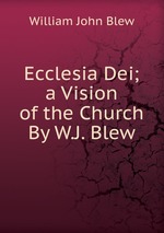 Ecclesia Dei; a Vision of the Church By W.J. Blew.