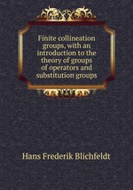 Finite collineation groups, with an introduction to the theory of groups of operators and substitution groups