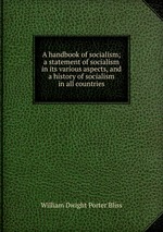 A handbook of socialism; a statement of socialism in its various aspects, and a history of socialism in all countries