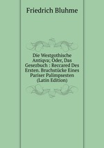 Die Westgothische Antiqva; Oder, Das Gesezbuch : Reccared Des Ersten. Bruchstcke Eines Pariser Palimpsesten (Latin Edition)