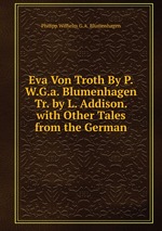 Eva Von Troth By P.W.G.a. Blumenhagen Tr. by L. Addison. with Other Tales from the German