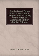 . Om En Fossil Zebra-Form Fra Brasiliens Campos. Med Et Tillaeg Om to Arter Af Slaegten Hippidion (Danish Edition)