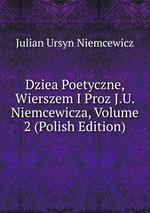 Dziea Poetyczne, Wierszem I Proz J.U. Niemcewicza, Volume 2 (Polish Edition)