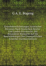 Erwerbsbeschrnkungen Juristischer Personen Nach Deutschem Reichs- Und Landes-Privatrecht: Mit Besonderer Rcksicht Auf Die Beschrnkungen Des Unentgeltlichen Erwerbes (German Edition)