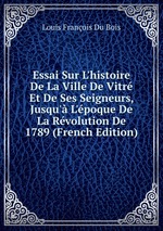 Essai Sur L`histoire De La Ville De Vitr Et De Ses Seigneurs, Jusqu` L`poque De La Rvolution De 1789 (French Edition)