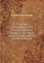 Essai Sur L`organisation Du Travail En Poitou: Depuis Le Xie Sicle Jusqu` La Rvolution (French Edition)