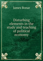 Disturbing elements in the study and teaching of political economy