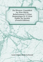 Du Divorce: Considr Au Xixe Sicle, Relativement L`tat Domestique Et L`tat Public De Socit (French Edition)