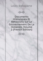 Documents Historiques Et Rflexions Sur Le Gouvernement De La Hollande, Volume 2 (French Edition)