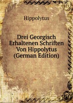 Drei Georgisch Erhaltenen Schriften Von Hippolytus (German Edition)