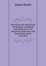 Education and educational institutions considered with reference to the industrial professions and the present aspect of society