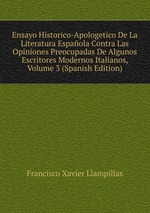 Ensayo Historico-Apologetico De La Literatura Espaola Contra Las Opiniones Preocupadas De Algunos Escritores Modernos Italianos, Volume 3 (Spanish Edition)