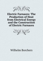 Electric Furnaces: The Production of Heat from Electrical Energy and the Construction of Electric Furnaces