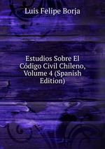 Estudios Sobre El Cdigo Civil Chileno, Volume 4 (Spanish Edition)